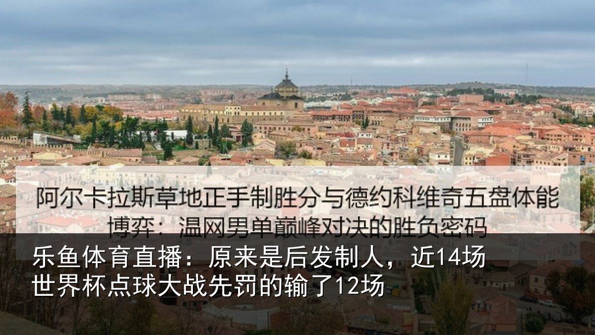 乐鱼体育直播：原来是后发制人，近14场世界杯点球大战先罚的输了12场