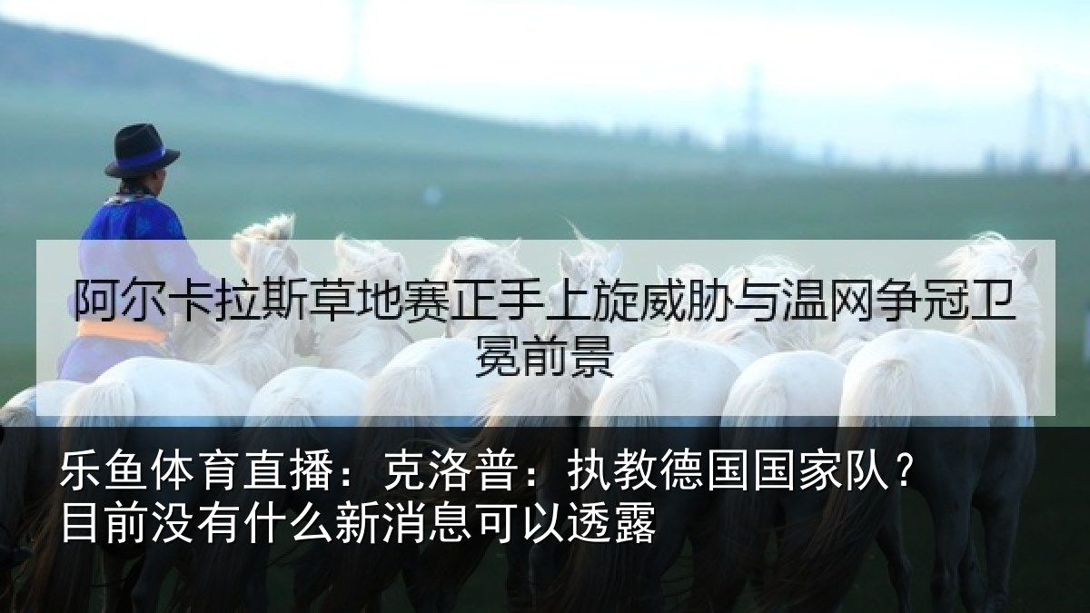 乐鱼体育直播：克洛普：执教德国国家队？目前没有相关情况露
