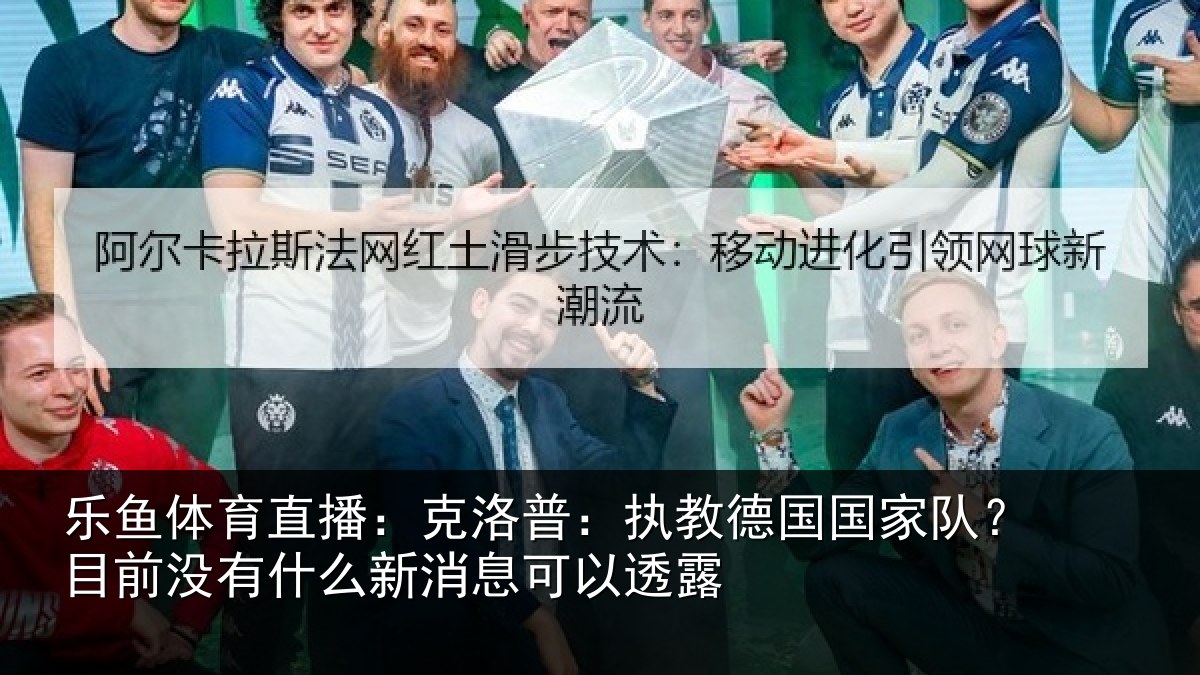 乐鱼体育直播：克洛普：执教德国国家队？目前没有相关情况露