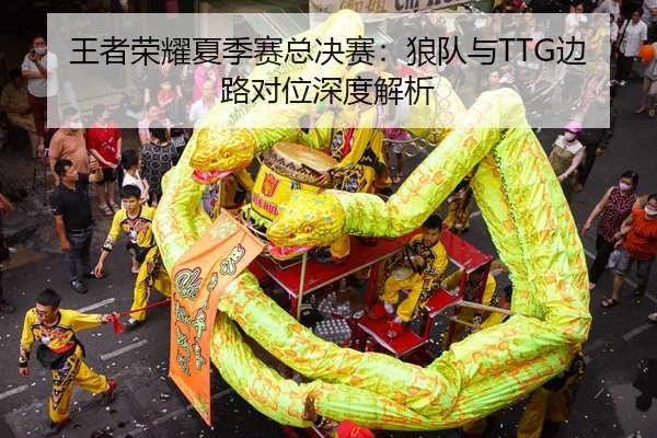 王者荣耀夏季赛总决赛：狼队与TTG边路对位深度解析
