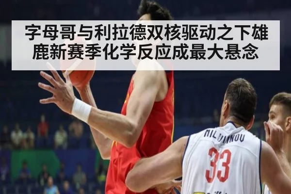 字母哥与利拉德双核驱动之下雄鹿新赛季化学反应成最大悬念