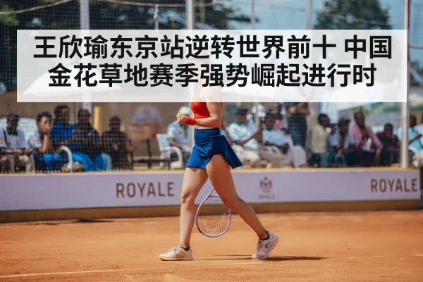 王欣瑜东京站逆转世界前十 中国金花草地赛季强势崛起进行时