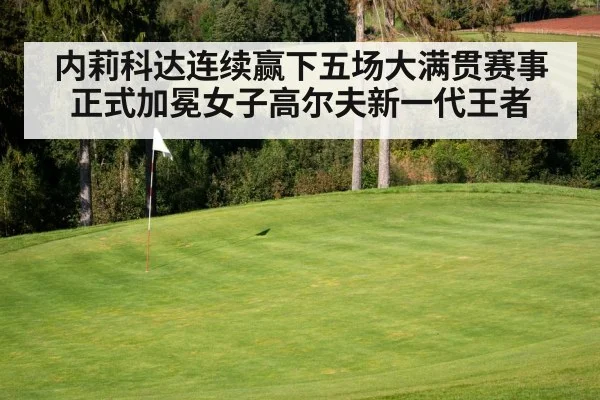 内莉科达连续赢下五场大满贯赛事正式加冕女子高尔夫新一代王者