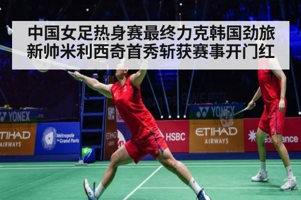中国女足热身赛最终力克韩国劲旅 新帅米利西奇首秀斩获赛事开门红