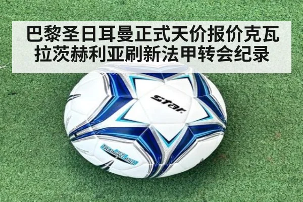 巴黎圣日耳曼正式天价报价克瓦拉茨赫利亚刷新法甲转会纪录