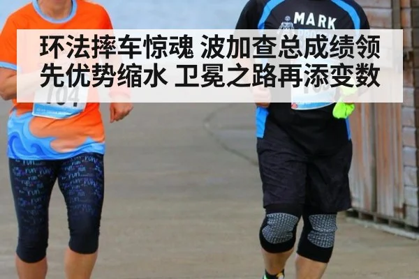 环法摔车惊魂 波加查总成绩领先优势缩水 卫冕之路再添变数